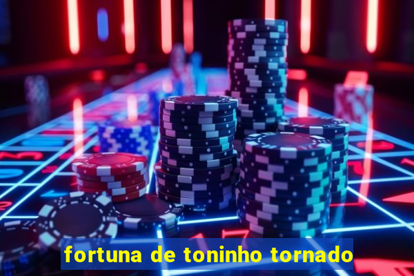 fortuna de toninho tornado